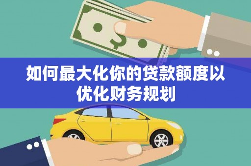 宾阳如何最大化你的贷款额度以优化财务规划