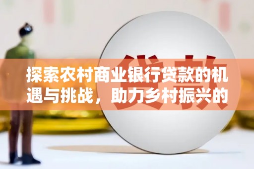宾阳探索农村商业银行贷款的机遇与挑战，助力乡村振兴的金融引擎