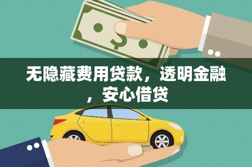 宾阳无隐藏费用贷款，透明金融，安心借贷