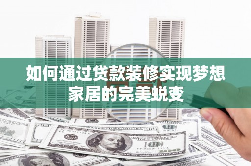 宾阳如何通过贷款装修实现梦想家居的完美蜕变