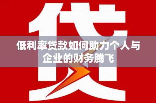 宾阳低利率贷款如何助力个人与企业的财务腾飞