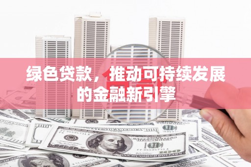 宾阳绿色贷款，推动可持续发展的金融新引擎