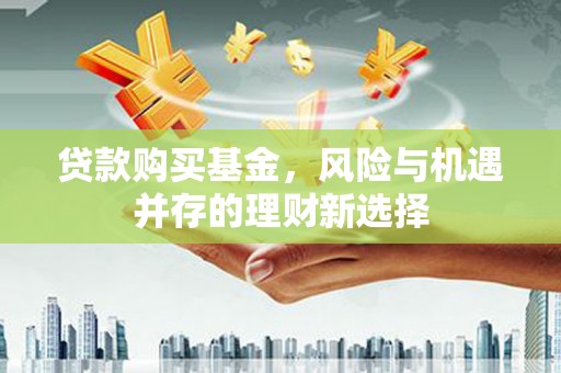 宾阳贷款购买基金，风险与机遇并存的理财新选择