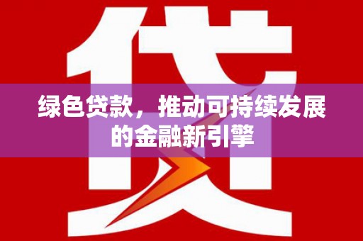 宾阳绿色贷款，推动可持续发展的金融新引擎