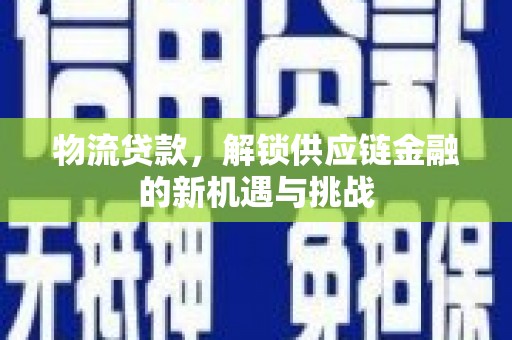 宾阳物流贷款，解锁供应链金融的新机遇与挑战