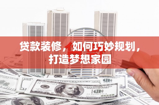 宾阳贷款装修，如何巧妙规划，打造梦想家园