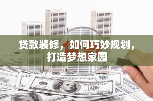 宾阳贷款装修，如何巧妙规划，打造梦想家园