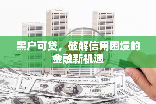 宾阳黑户可贷，破解信用困境的金融新机遇