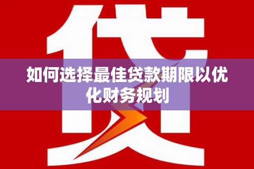 宾阳如何选择最佳贷款期限以优化财务规划