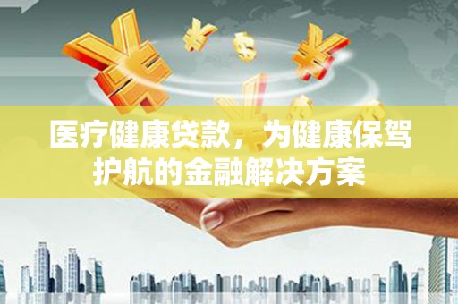 宾阳医疗健康贷款，为健康保驾护航的金融解决方案