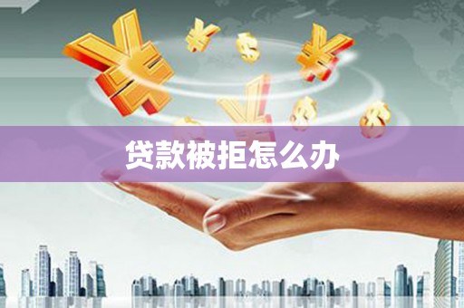 宾阳贷款被拒怎么办