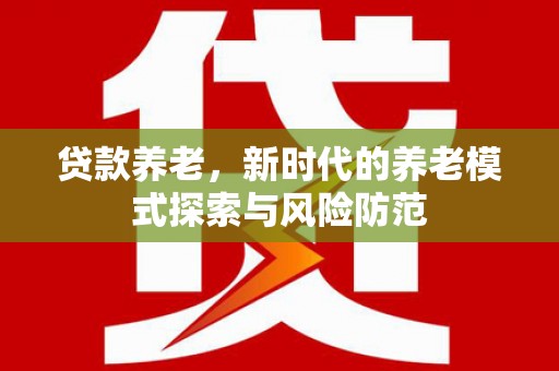 宾阳贷款养老，新时代的养老模式探索与风险防范