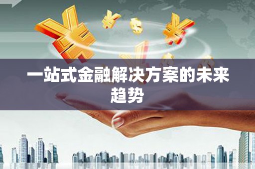 宾阳一站式金融解决方案的未来趋势